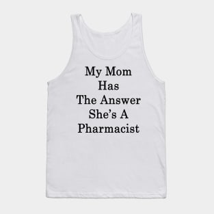 My Mom Has The Answer She's A Pharmacist Tank Top